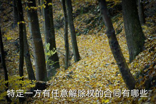 特定一方有任意解除權的合同有哪些