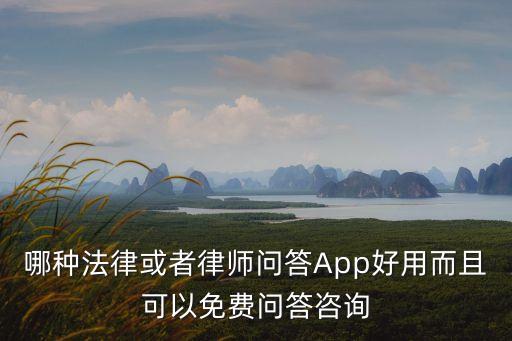 哪種法律或者律師問答App好用而且可以免費問答咨詢