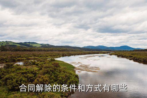 民法典合同解除條件，合同解除的條件和方式有哪些