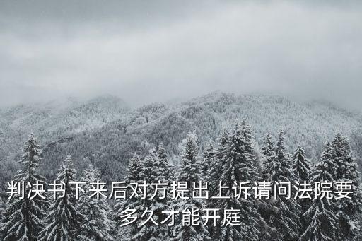 判決書下來后對(duì)方提出上訴請(qǐng)問法院要多久才能開庭