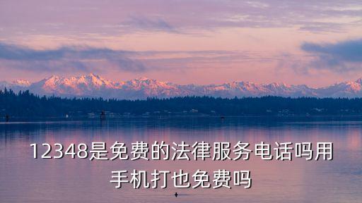 12348是免費的法律服務電話嗎用手機打也免費嗎