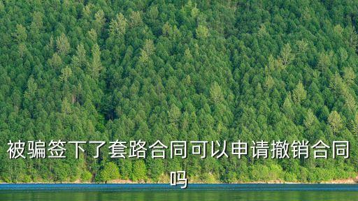 被忽悠簽了合同如何解除勞動(dòng)合同，被騙簽下了套路合同可以申請撤銷合同嗎