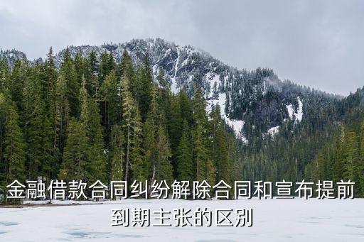 金融借款合同糾紛解除合同和宣布提前到期主張的區(qū)別