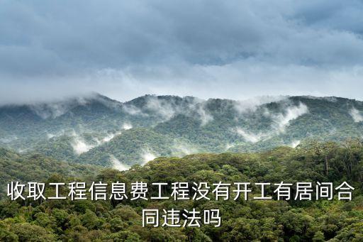 收取工程信息費(fèi)工程沒有開工有居間合同違法嗎