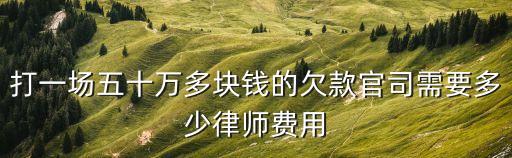 打一場五十萬多塊錢的欠款官司需要多少律師費(fèi)用
