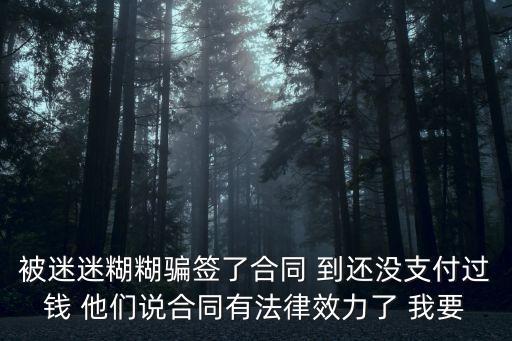 被迷迷糊糊騙簽了合同 到還沒(méi)支付過(guò)錢(qián) 他們說(shuō)合同有法律效力了 我要
