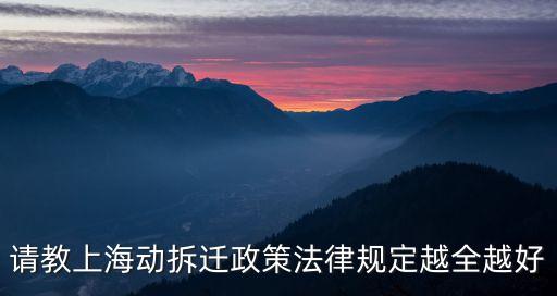 2022年上海拆遷政策，請(qǐng)教上海動(dòng)拆遷政策法律規(guī)定越全越好