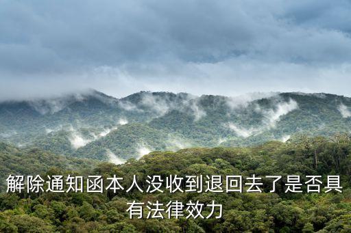 解除通知函本人沒收到退回去了是否具有法律效力