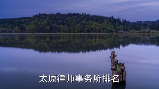 山西太原市十大著名律師，太原律師事務(wù)所排名