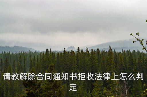 請教解除合同通知書拒收法律上怎么判定