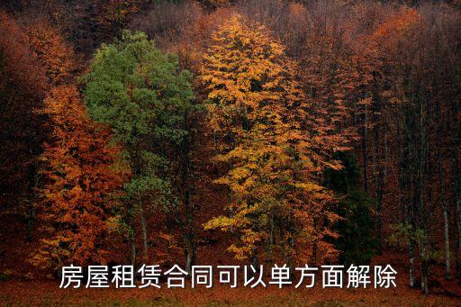 租賃合同單方解除權(quán)，房屋租賃合同可以單方面解除