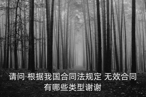 請(qǐng)問 根據(jù)我國(guó)合同法規(guī)定 無效合同有哪些類型謝謝