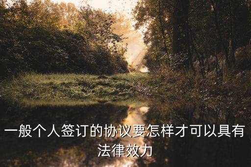 一般個人簽訂的協(xié)議要怎樣才可以具有法律效力