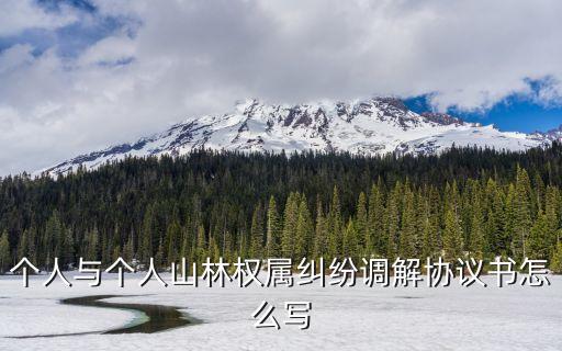 個人與個人山林權(quán)屬糾紛調(diào)解協(xié)議書怎么寫