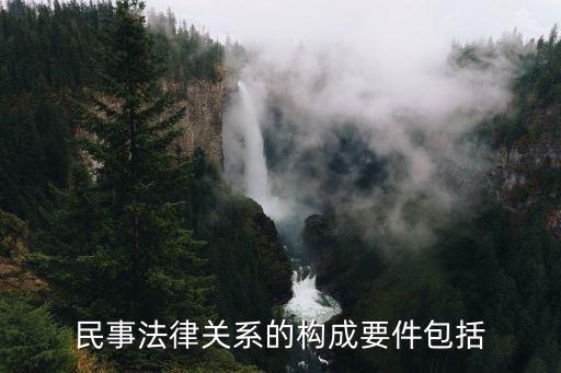 民事法律關(guān)系要素，民事法律關(guān)系的構(gòu)成要件包括