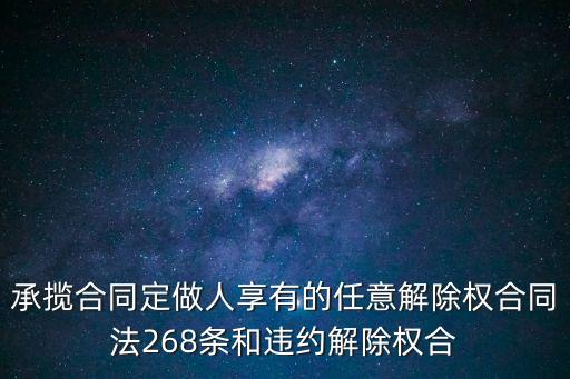 承攬合同定做人享有的任意解除權合同法268條和違約解除權合