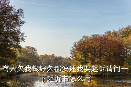 有人欠我錢好久都沒還我要起訴請(qǐng)問一下起訴書怎么寫