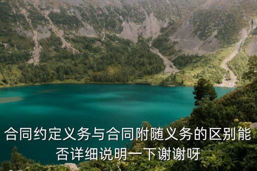 合同附隨義務 履行，合同約定義務與合同附隨義務的區(qū)別能否詳細說明一下謝謝呀
