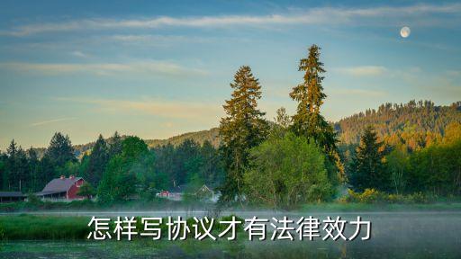 協(xié)議怎樣才有法律效力，怎樣寫(xiě)協(xié)議才有法律效力