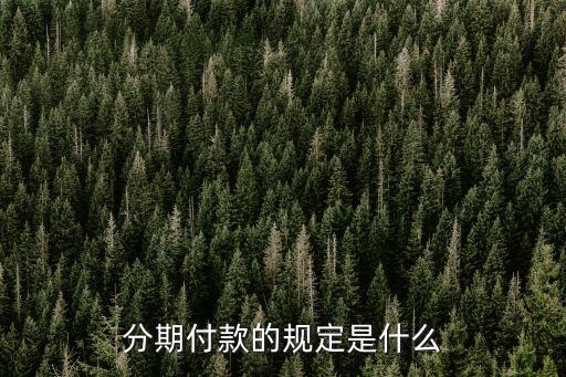 分期付款買賣合同法律規(guī)定有哪些，分期付款的規(guī)定是什么