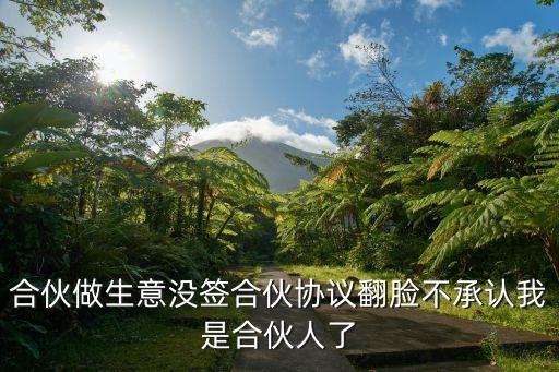 合伙做生意沒簽合伙協(xié)議翻臉不承認(rèn)我是合伙人了