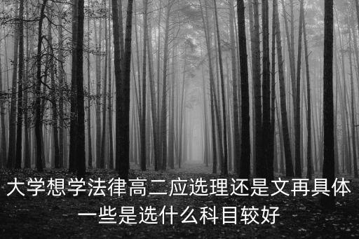 學(xué)法律需要選什么科目，大學(xué)想學(xué)法律高二應(yīng)選理還是文再具體一些是選什么科目較好