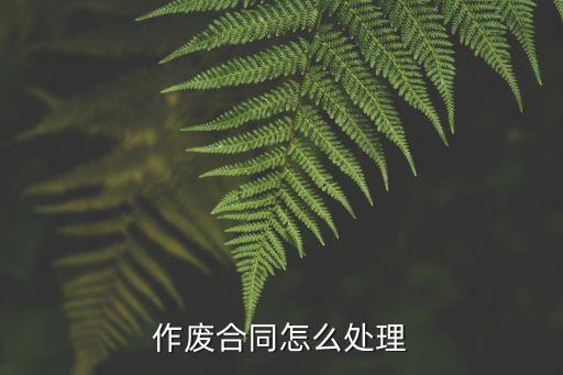 合同作廢在法律上如何理解，合同上寫作廢有效嗎
