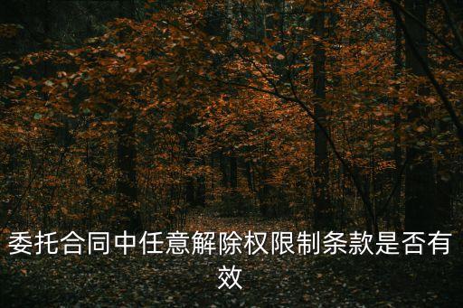 委托合同中任意解除權(quán)限制條款是否有效