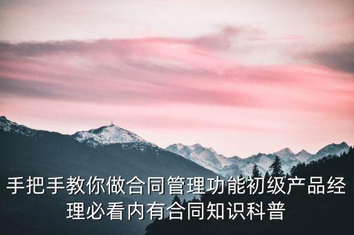 合同管理方案設計，手把手教你做合同管理功能初級產品經(jīng)理必看內有合同知識科普