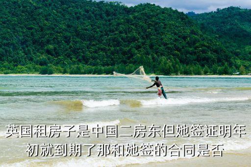 英國租房子是中國二房東但她簽證明年初就到期了那和她簽的合同是否