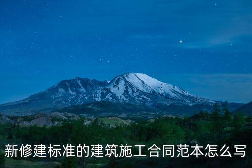 新修建標(biāo)準(zhǔn)的建筑施工合同范本怎么寫