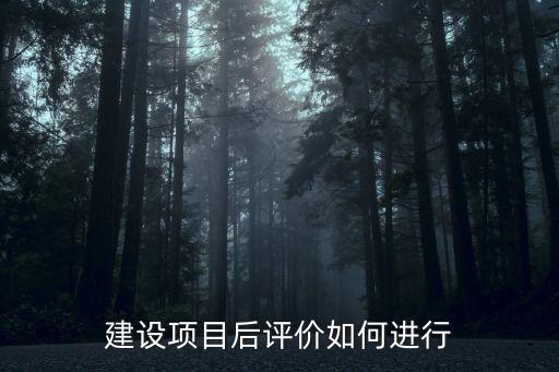 建設(shè)項目后評價如何進(jìn)行