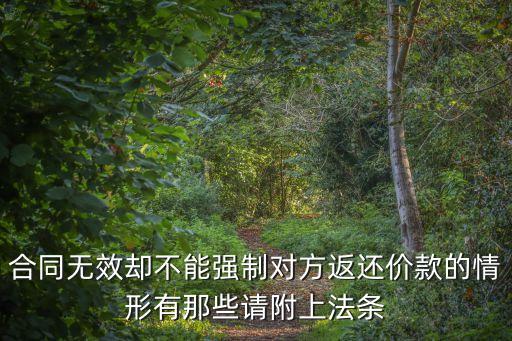 合同無(wú)效卻不能強(qiáng)制對(duì)方返還價(jià)款的情形有那些請(qǐng)附上法條