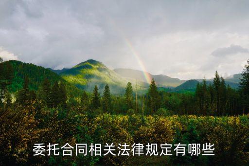 委托合同的法律規(guī)定有哪些，委托合同相關(guān)法律規(guī)定有哪些