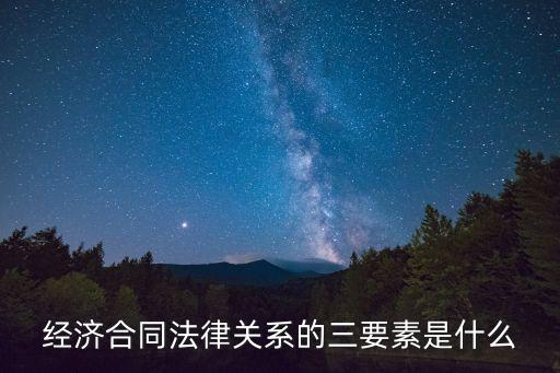 經(jīng)濟(jì)合同法律關(guān)系的三要素是什么