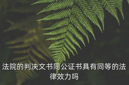 法院的判決文書同公證書具有同等的法律效力嗎