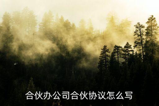 合伙合同該怎么寫，合伙協(xié)議怎么寫