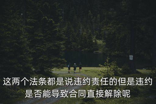 這兩個(gè)法條都是說違約責(zé)任的但是違約是否能導(dǎo)致合同直接解除呢