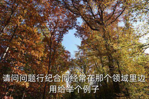 常見的行紀(jì)合同有哪些，請問問題行紀(jì)合同經(jīng)常在那個領(lǐng)域里邊用給舉個例子