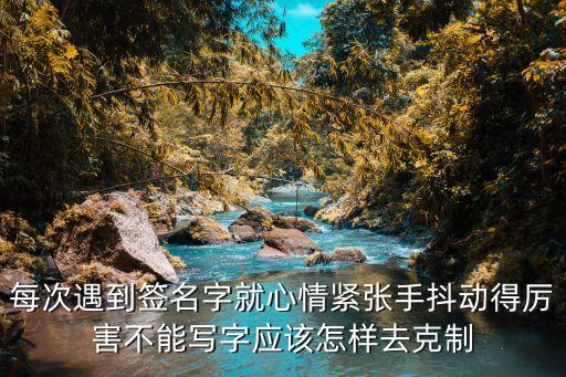 每次遇到簽名字就心情緊張手抖動得厲害不能寫字應該怎樣去克制
