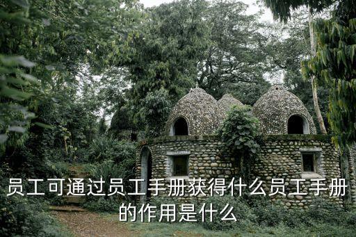 員工可通過員工手冊(cè)獲得什么員工手冊(cè)的作用是什么