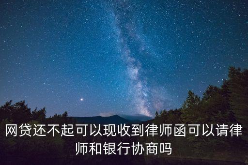 網(wǎng)貸還不起可以現(xiàn)收到律師函可以請(qǐng)律師和銀行協(xié)商嗎
