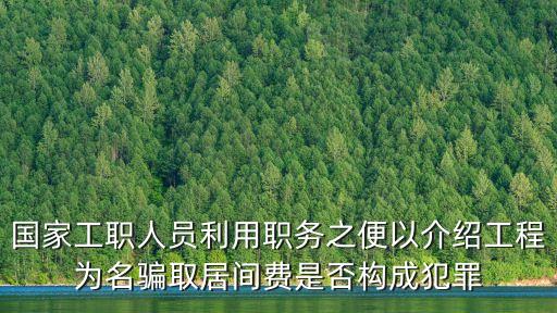 國家工職人員利用職務之便以介紹工程為名騙取居間費是否構(gòu)成犯罪