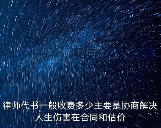 律師代書一般收費(fèi)多少主要是協(xié)商解決人生傷害在合同和估價(jià)
