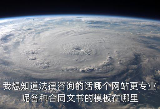我想知道法律咨詢的話哪個網(wǎng)站更專業(yè)呢各種合同文書的模板在哪里