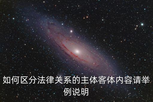 如何區(qū)分法律關(guān)系的主體客體內(nèi)容請(qǐng)舉例說(shuō)明