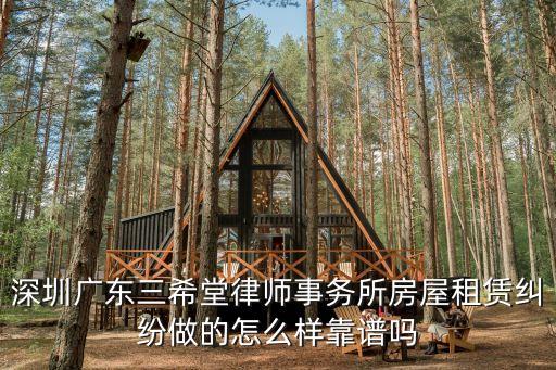 深圳廣東三希堂律師事務(wù)所房屋租賃糾紛做的怎么樣靠譜嗎
