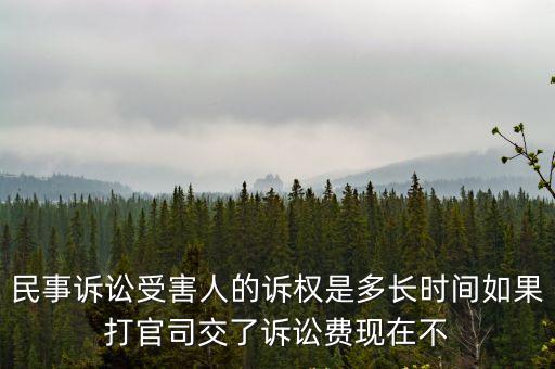 民事訴訟受害人的訴權(quán)是多長(zhǎng)時(shí)間如果打官司交了訴訟費(fèi)現(xiàn)在不