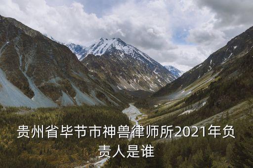 貴州省畢節(jié)市神獸律師所2021年負(fù)責(zé)人是誰(shuí)