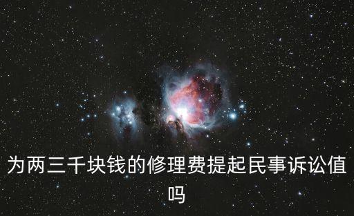 為兩三千塊錢的修理費提起民事訴訟值嗎